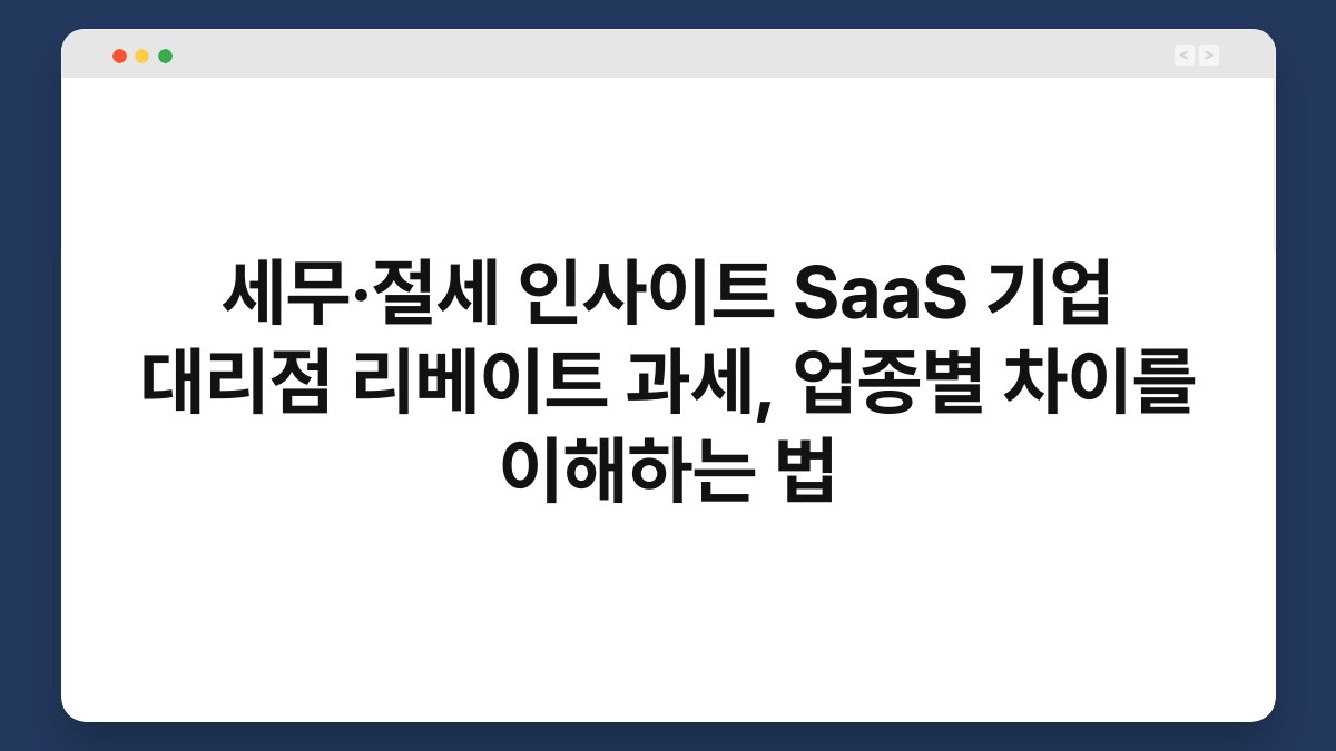 세무·절세 인사이트 SaaS 기업 대리점 리베이트 과세, 업종별 차이를 이해하는 법 1