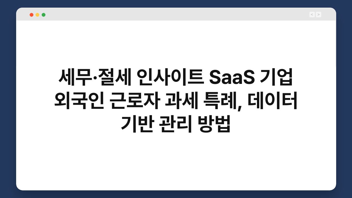 세무·절세 인사이트 SaaS 기업 외국인 근로자 과세 특례, 데이터 기반 관리 방법 1