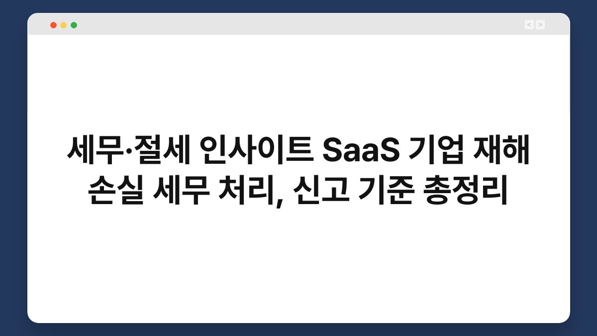 세무·절세 인사이트 SaaS 기업 재해 손실 세무 처리, 신고 기준 총정리 1