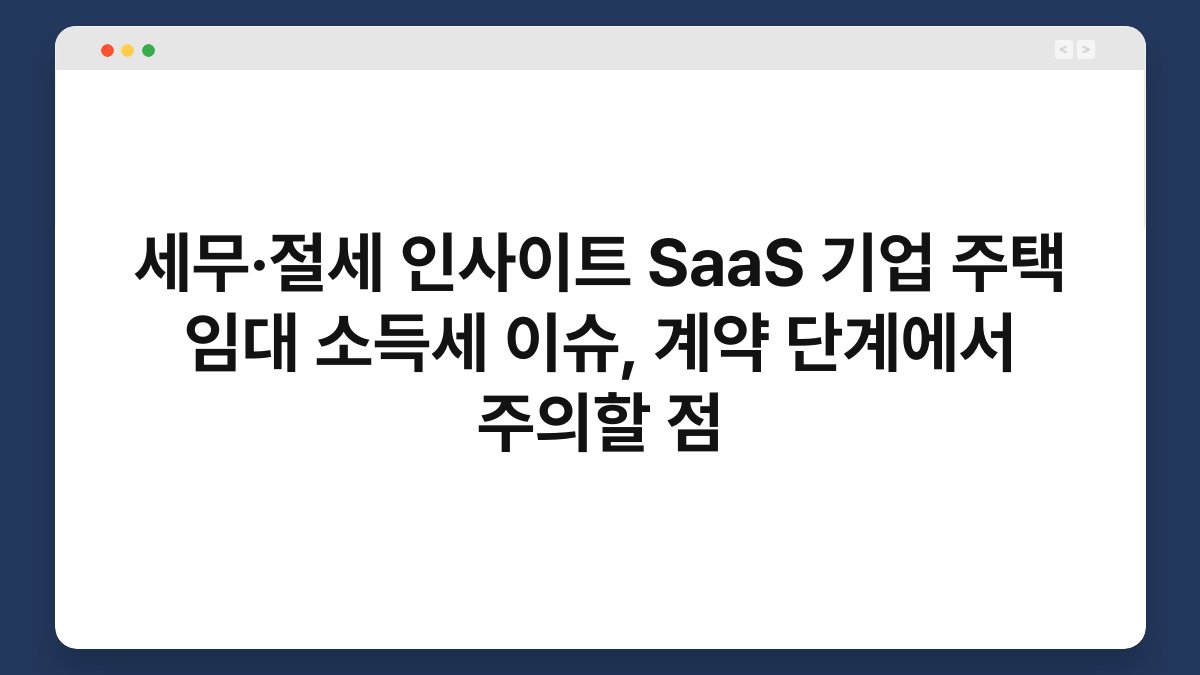 세무·절세 인사이트 SaaS 기업 주택 임대 소득세 이슈, 계약 단계에서 주의할 점 1