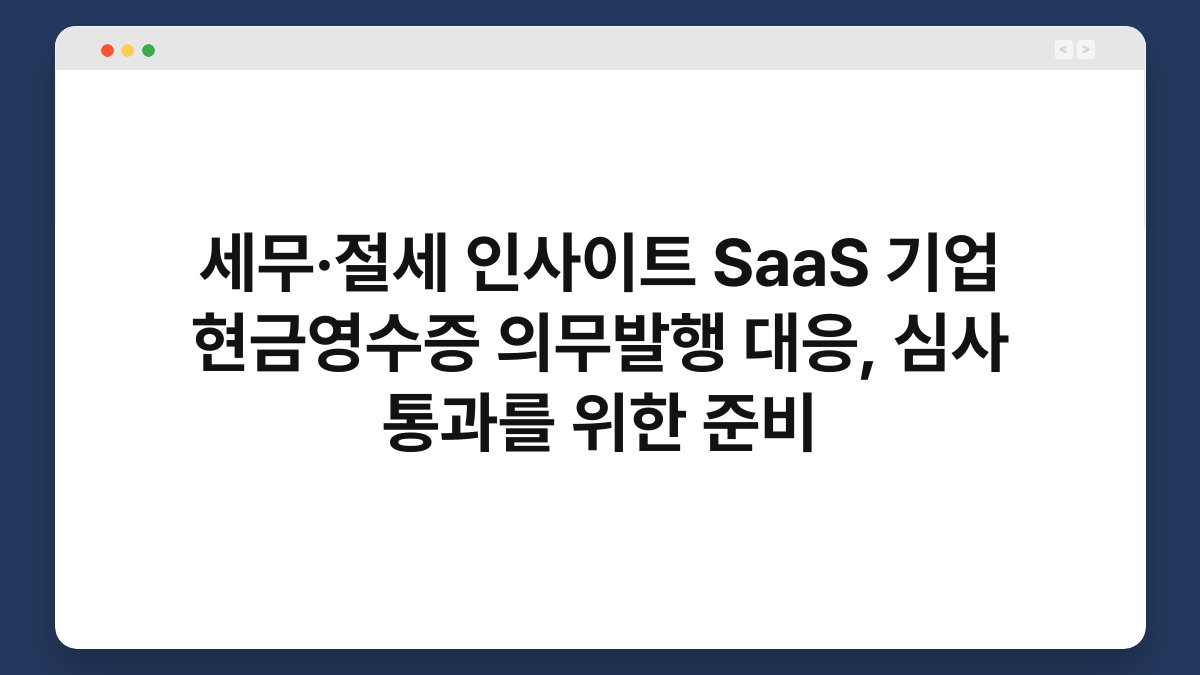 세무·절세 인사이트 SaaS 기업 현금영수증 의무발행 대응, 심사 통과를 위한 준비 1