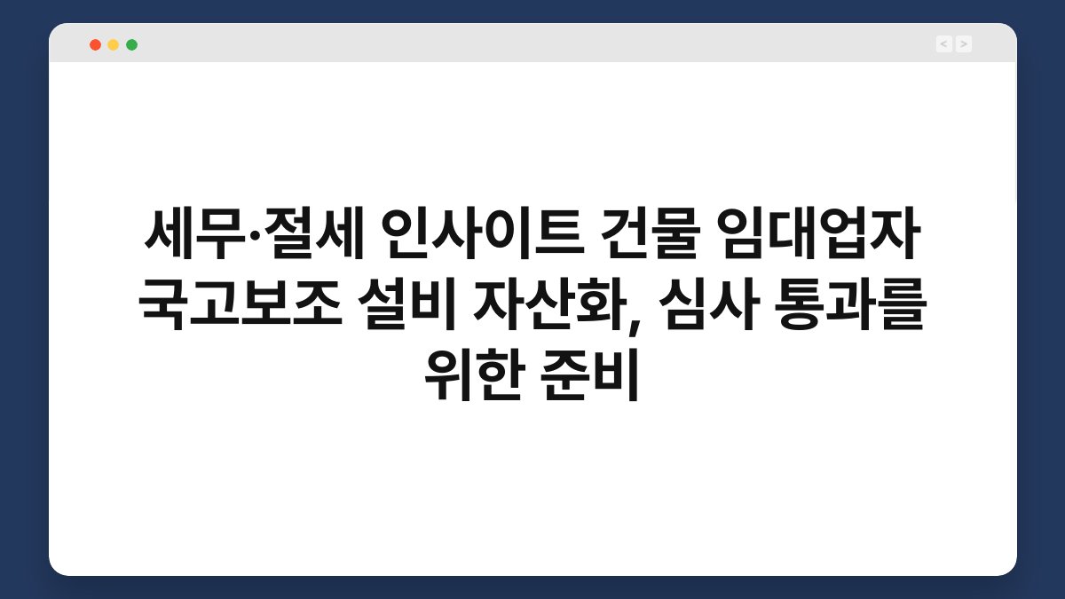 세무·절세 인사이트 건물 임대업자 국고보조 설비 자산화, 심사 통과를 위한 준비 1