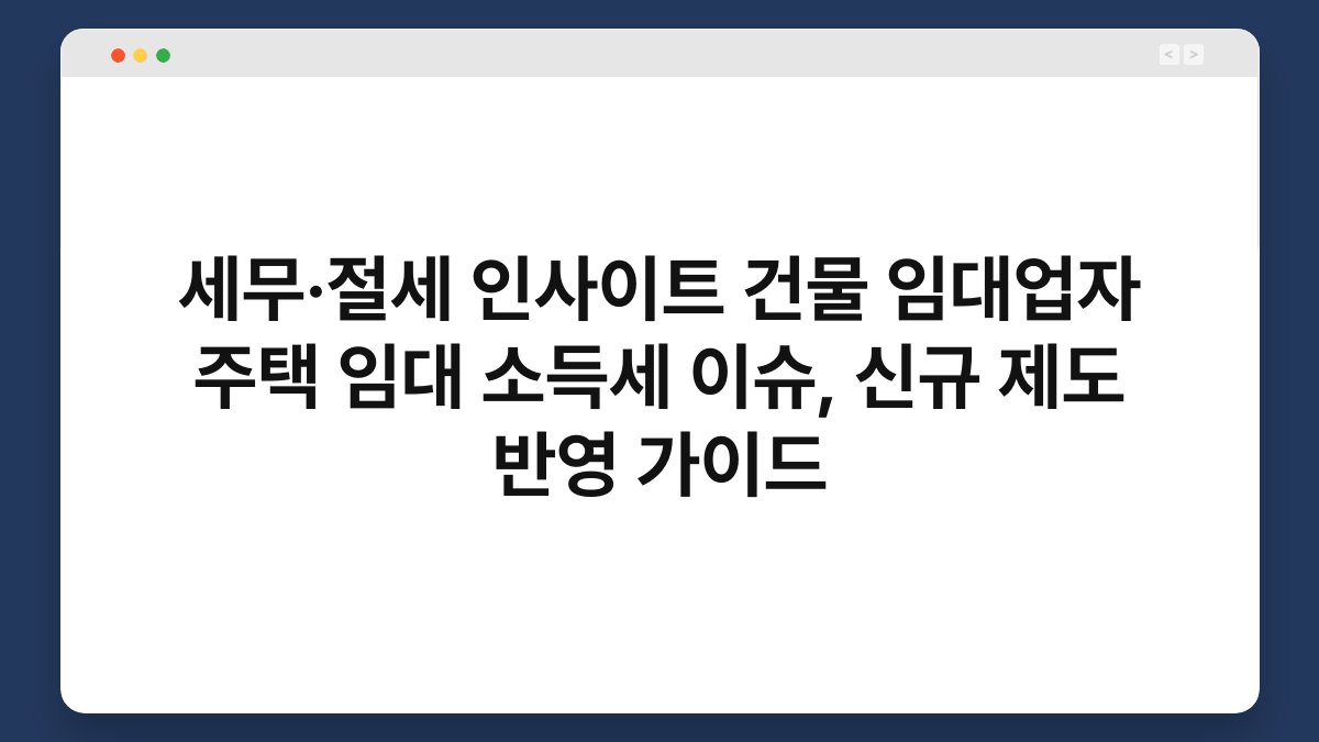 세무·절세 인사이트 건물 임대업자 주택 임대 소득세 이슈, 신규 제도 반영 가이드 1