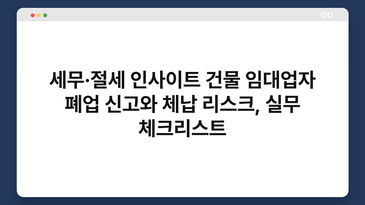 세무·절세 인사이트 건물 임대업자 폐업 신고와 체납 리스크, 실무 체크리스트 1