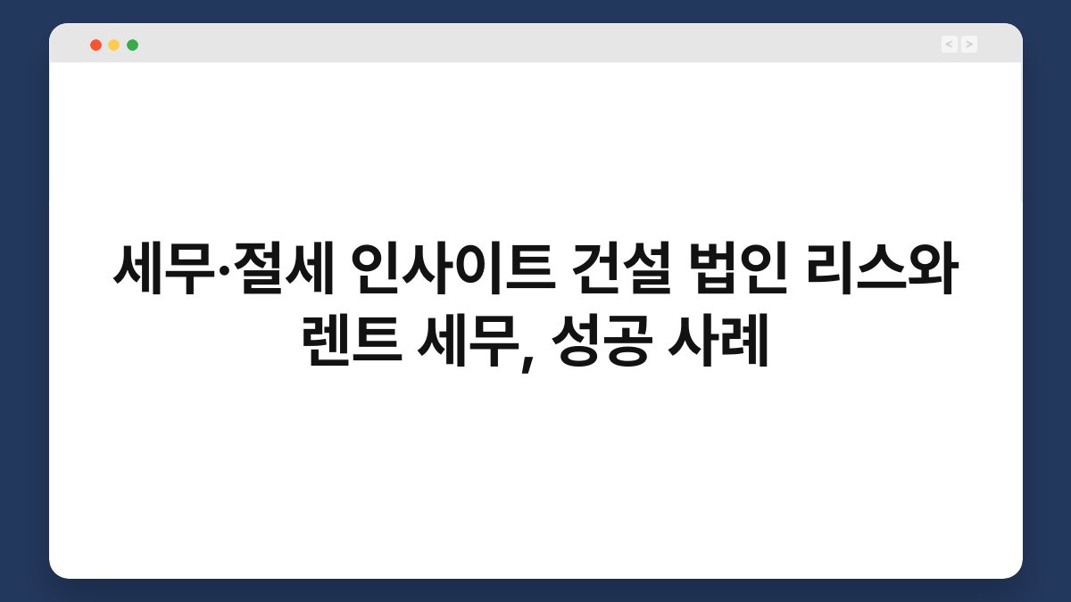 세무·절세 인사이트 건설 법인 리스와 렌트 세무, 성공 사례 1