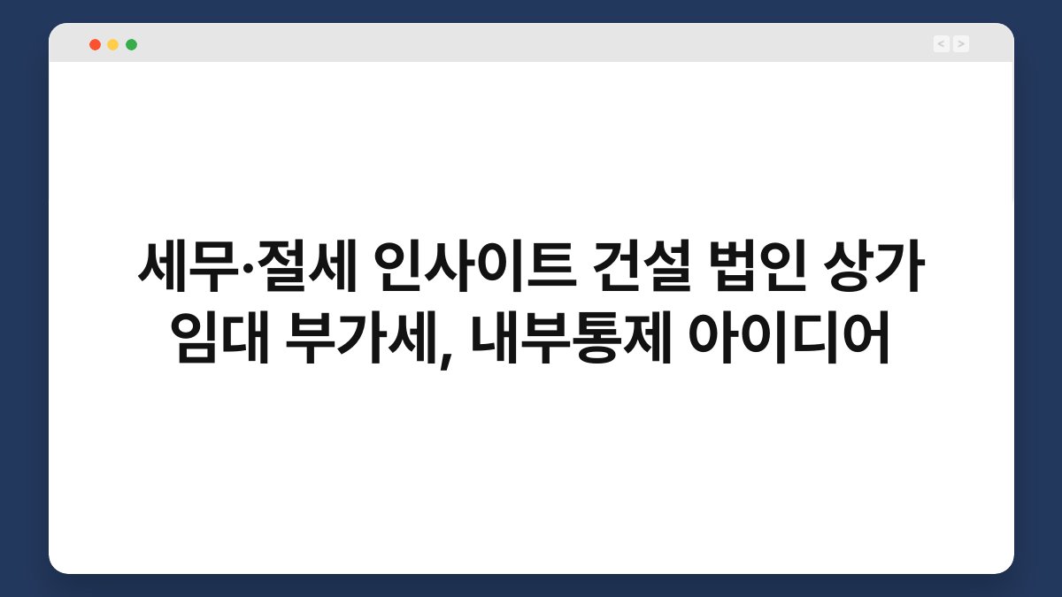 세무·절세 인사이트 건설 법인 상가 임대 부가세, 내부통제 아이디어 1