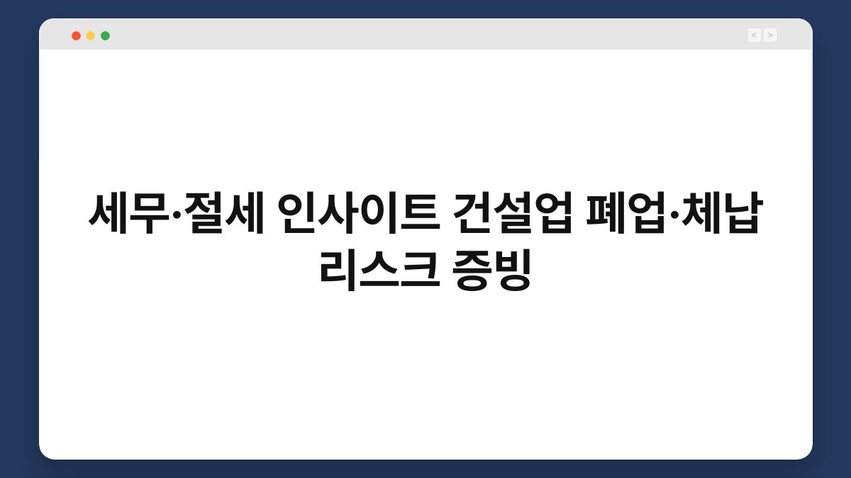 세무·절세 인사이트 건설업 폐업·체납 리스크 증빙 1