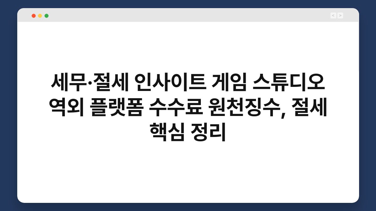 세무·절세 인사이트 게임 스튜디오 역외 플랫폼 수수료 원천징수, 절세 핵심 정리 1