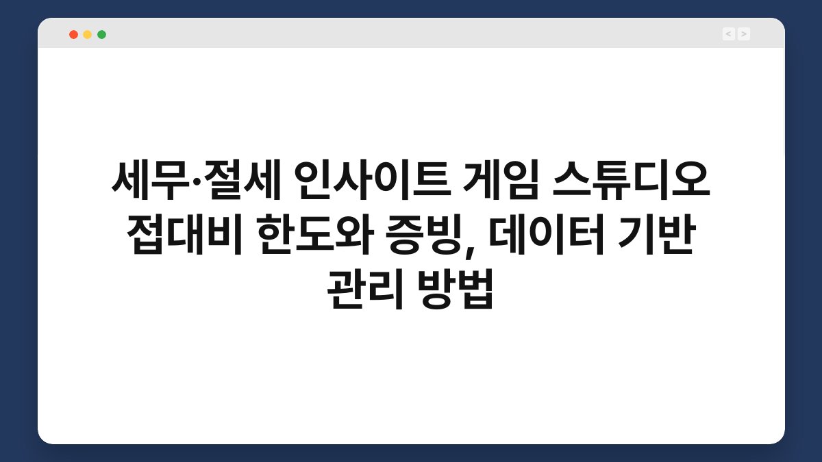 세무·절세 인사이트 게임 스튜디오 접대비 한도와 증빙, 데이터 기반 관리 방법 1