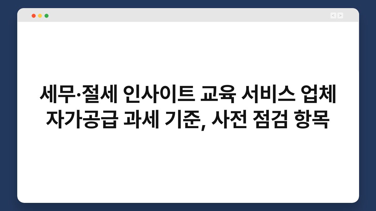 세무·절세 인사이트 교육 서비스 업체 자가공급 과세 기준, 사전 점검 항목 1