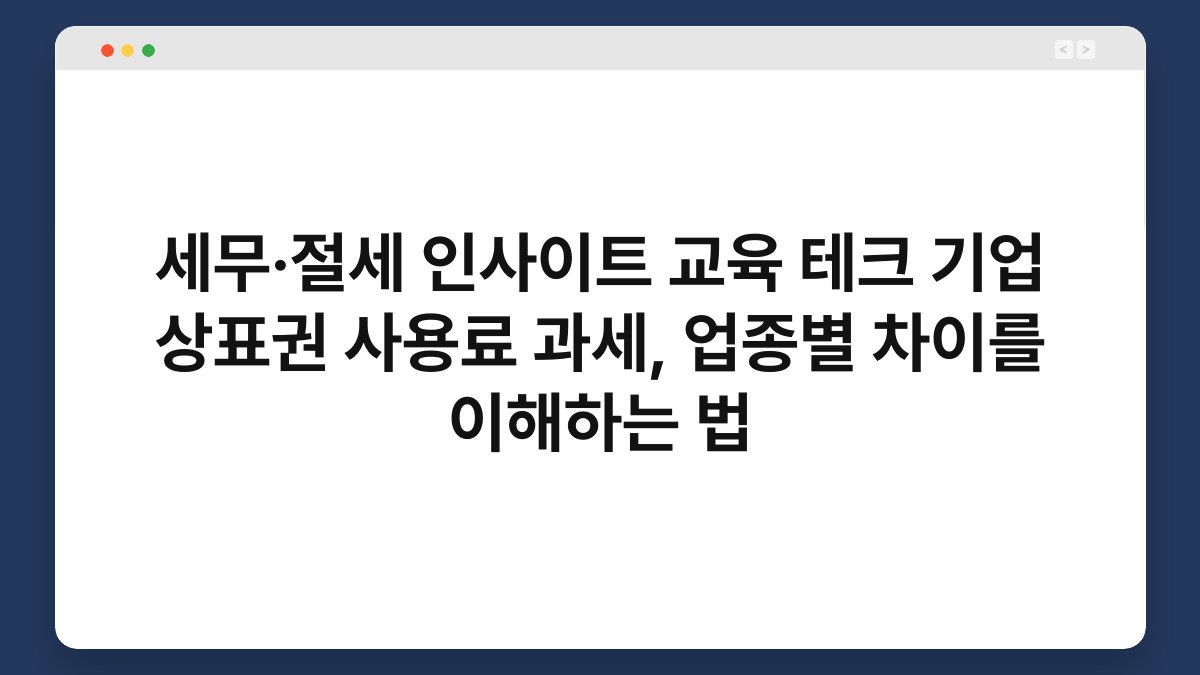 세무·절세 인사이트 교육 테크 기업 상표권 사용료 과세, 업종별 차이를 이해하는 법 1