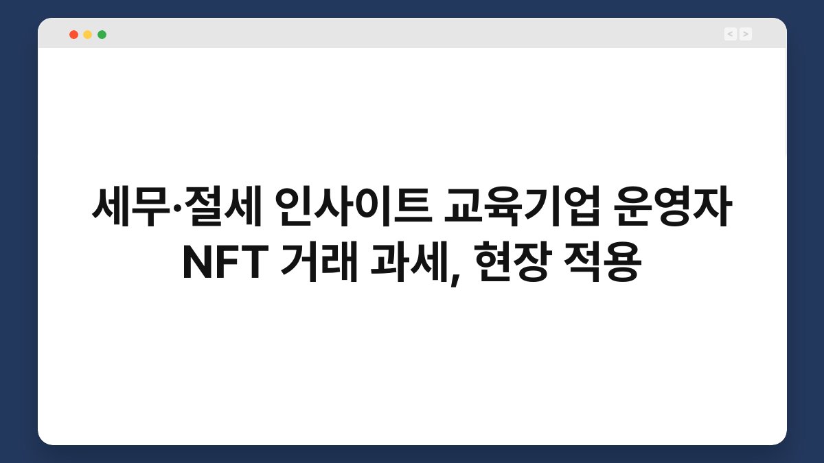 세무·절세 인사이트 교육기업 운영자 NFT 거래 과세, 현장 적용 1
