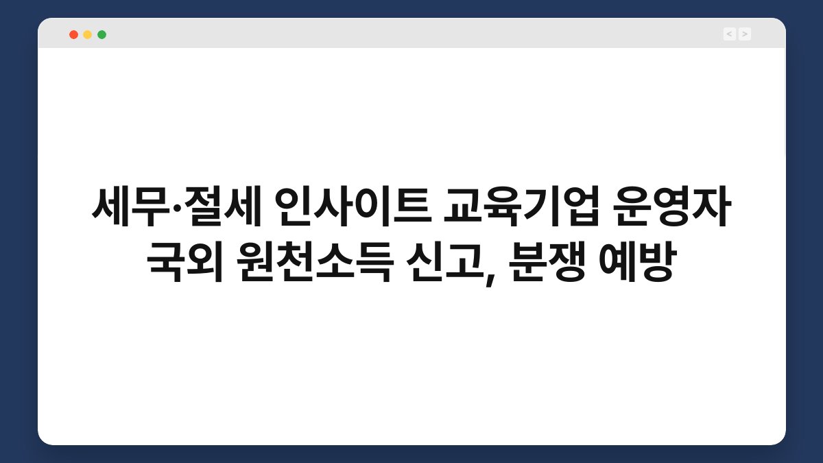 세무·절세 인사이트 교육기업 운영자 국외 원천소득 신고, 분쟁 예방 1