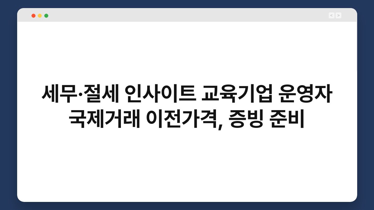세무·절세 인사이트 교육기업 운영자 국제거래 이전가격, 증빙 준비 1