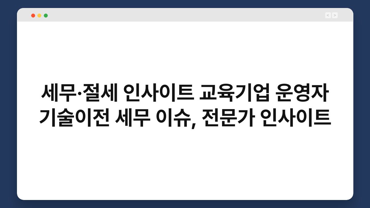 세무·절세 인사이트 교육기업 운영자 기술이전 세무 이슈, 전문가 인사이트 1