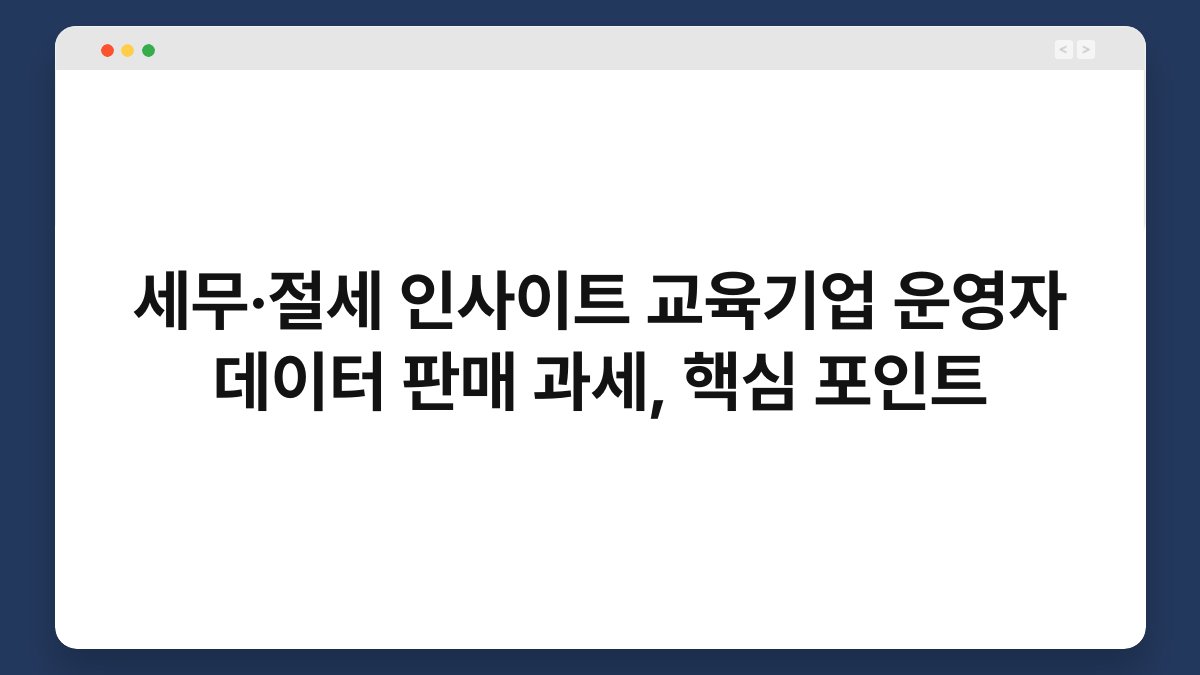 세무·절세 인사이트 교육기업 운영자 데이터 판매 과세, 핵심 포인트 1