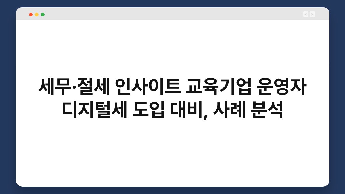 세무·절세 인사이트 교육기업 운영자 디지털세 도입 대비, 사례 분석 1