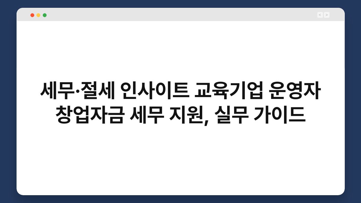 세무·절세 인사이트 교육기업 운영자 창업자금 세무 지원, 실무 가이드 1