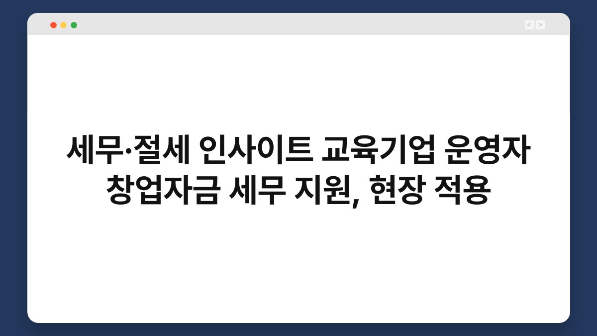 세무·절세 인사이트 교육기업 운영자 창업자금 세무 지원, 현장 적용 1