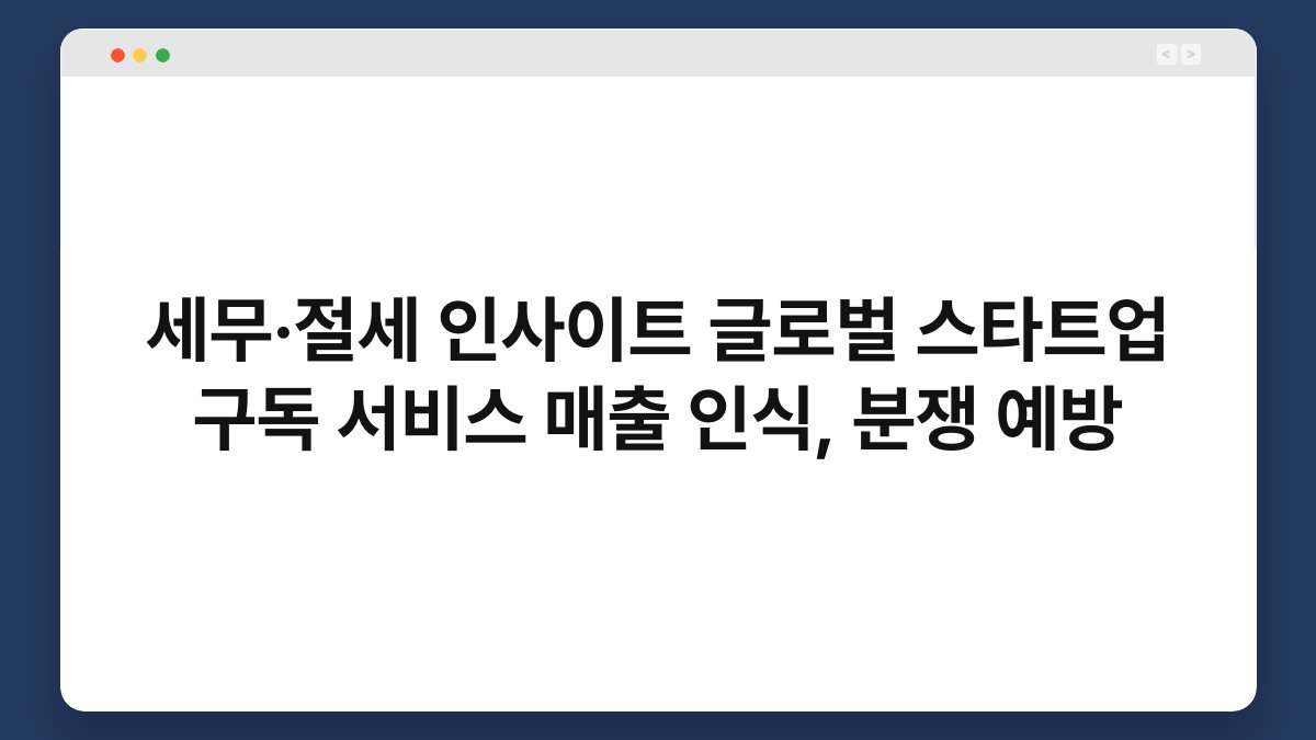 세무·절세 인사이트 글로벌 스타트업 구독 서비스 매출 인식, 분쟁 예방 1