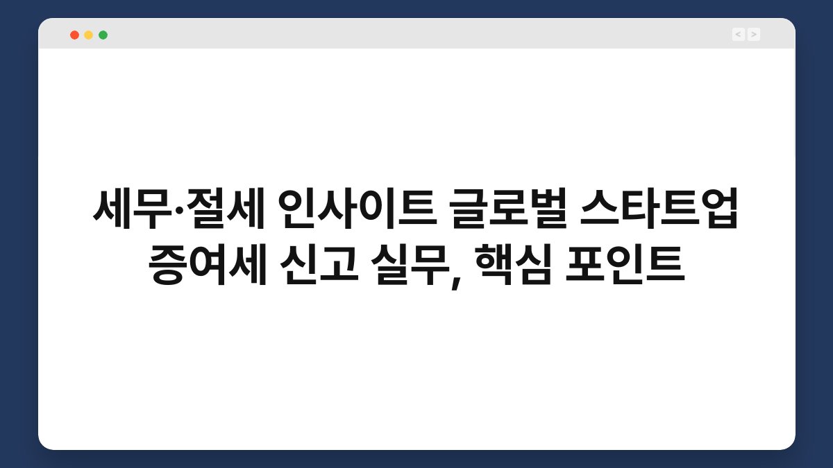 세무·절세 인사이트 글로벌 스타트업 증여세 신고 실무, 핵심 포인트 1