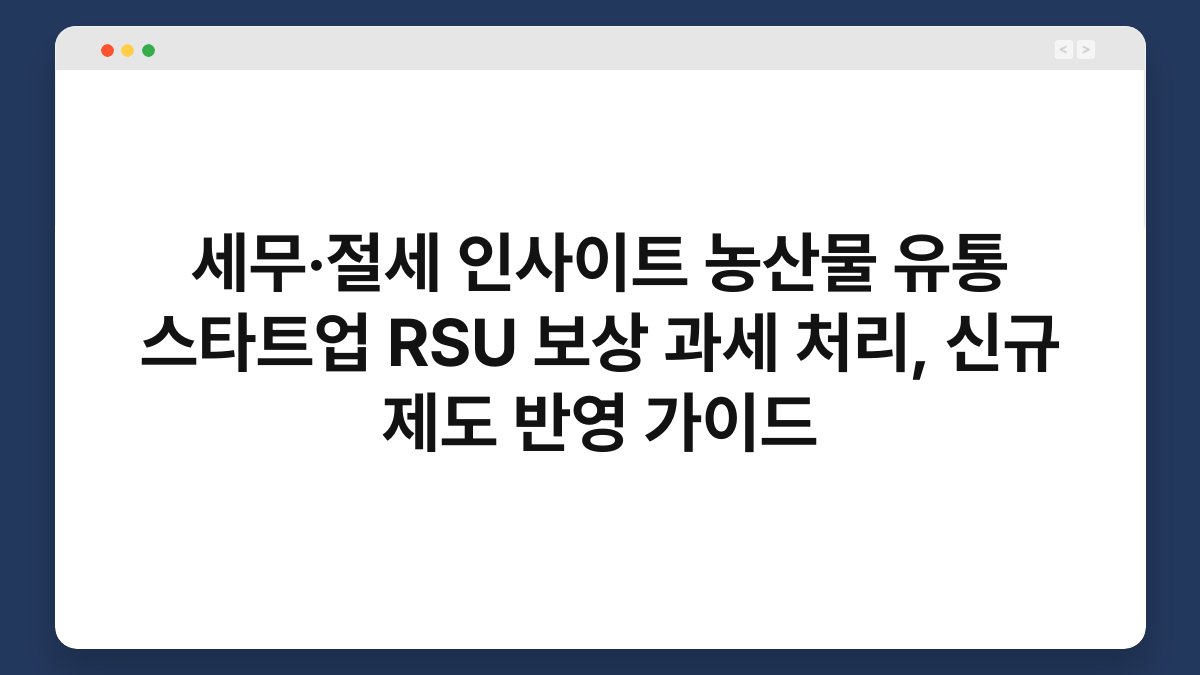 세무·절세 인사이트 농산물 유통 스타트업 RSU 보상 과세 처리, 신규 제도 반영 가이드 1