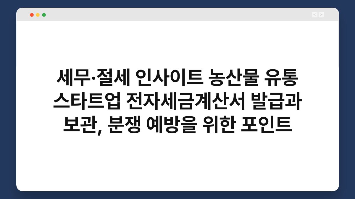 세무·절세 인사이트 농산물 유통 스타트업 전자세금계산서 발급과 보관, 분쟁 예방을 위한 포인트 1