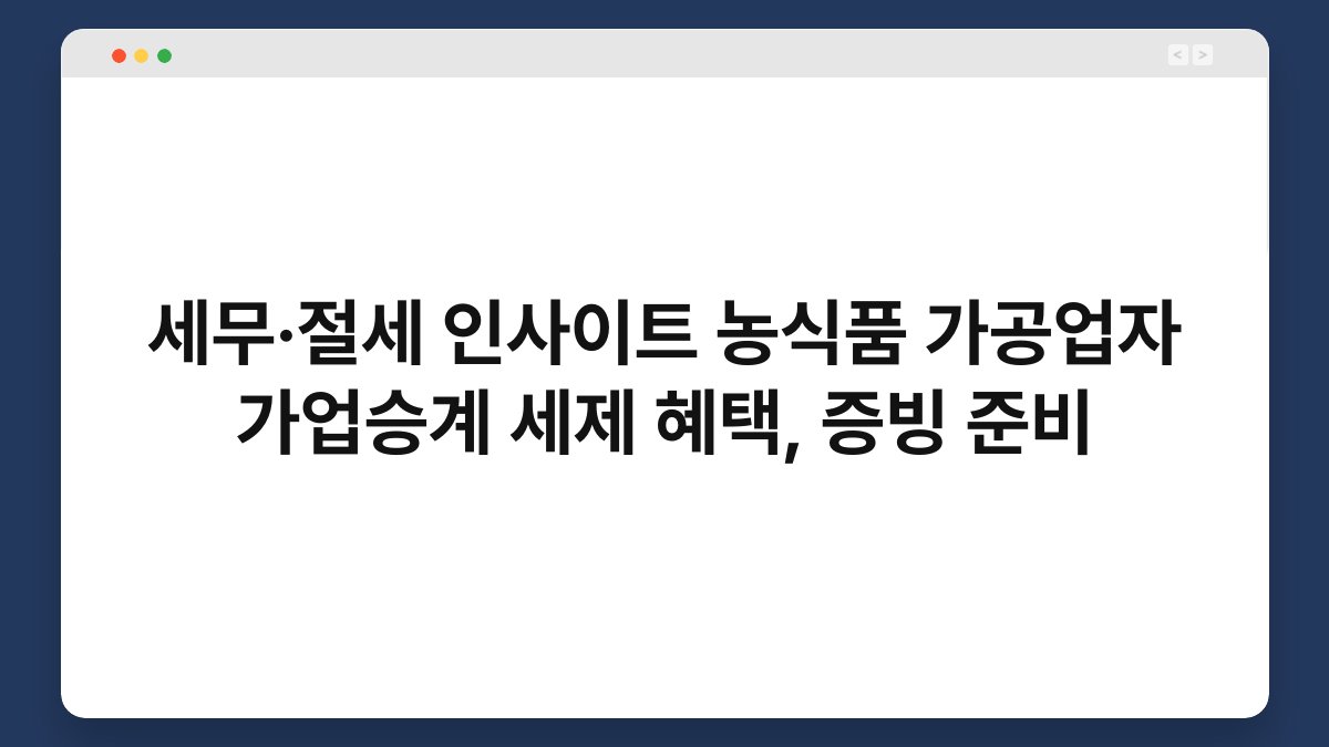 세무·절세 인사이트 농식품 가공업자 가업승계 세제 혜택, 증빙 준비 1