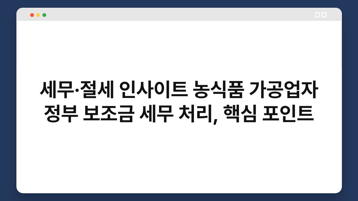 세무·절세 인사이트 농식품 가공업자 정부 보조금 세무 처리, 핵심 포인트 1