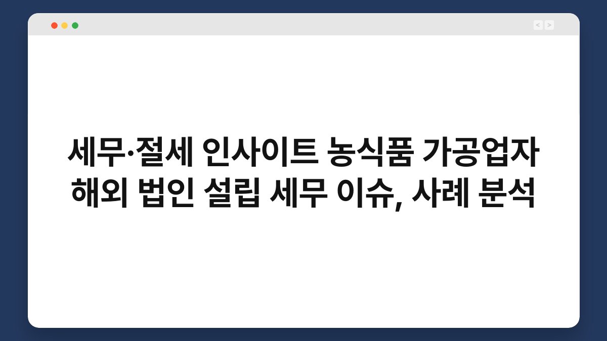 세무·절세 인사이트 농식품 가공업자 해외 법인 설립 세무 이슈, 사례 분석 1