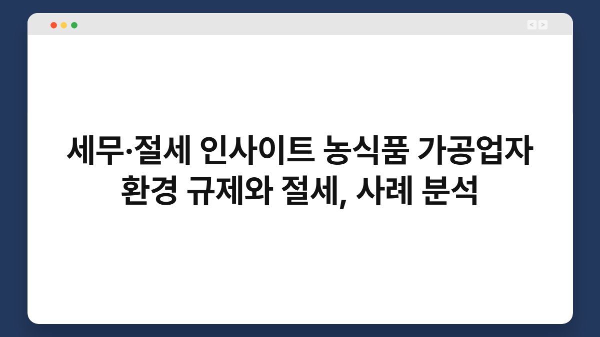 세무·절세 인사이트 농식품 가공업자 환경 규제와 절세, 사례 분석 1
