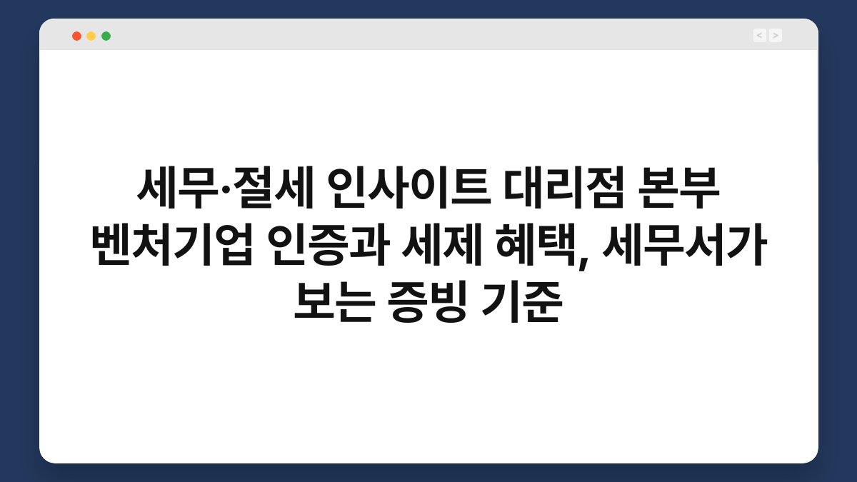 세무·절세 인사이트 대리점 본부 벤처기업 인증과 세제 혜택, 세무서가 보는 증빙 기준 1