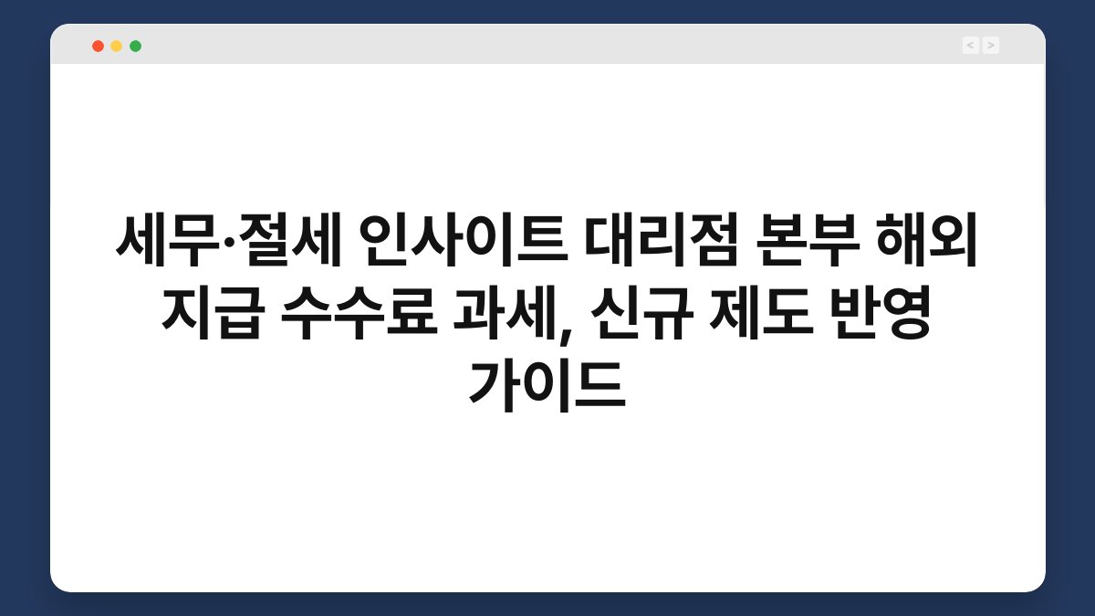 세무·절세 인사이트 대리점 본부 해외 지급 수수료 과세, 신규 제도 반영 가이드 1