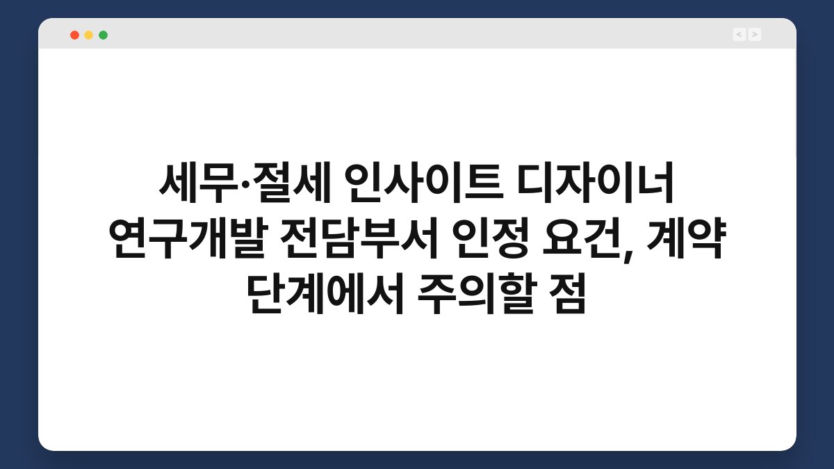 세무·절세 인사이트 디자이너 연구개발 전담부서 인정 요건, 계약 단계에서 주의할 점 1