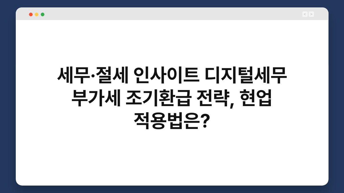 세무·절세 인사이트 디지털세무 부가세 조기환급 전략, 현업 적용법은? 1