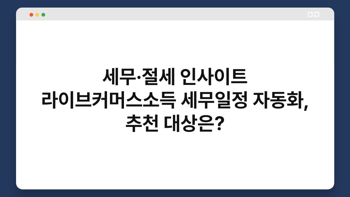 세무·절세 인사이트 라이브커머스소득 세무일정 자동화, 추천 대상은? 1