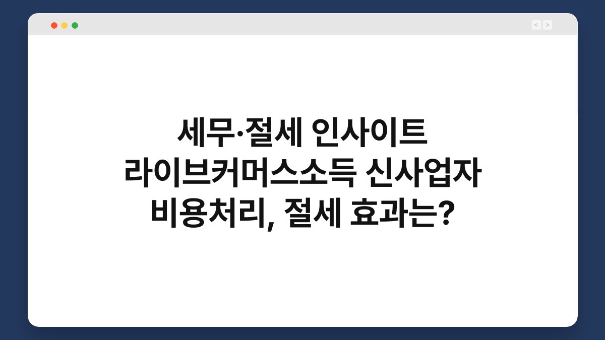 세무·절세 인사이트 라이브커머스소득 신사업자 비용처리, 절세 효과는? 1