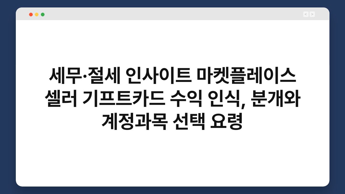 세무·절세 인사이트 마켓플레이스 셀러 기프트카드 수익 인식, 분개와 계정과목 선택 요령 1