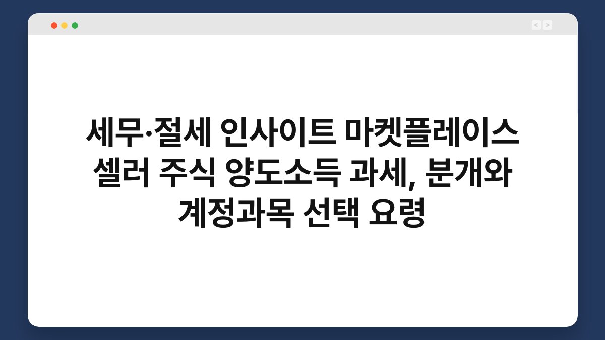 세무·절세 인사이트 마켓플레이스 셀러 주식 양도소득 과세, 분개와 계정과목 선택 요령 1