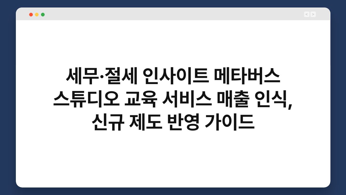 세무·절세 인사이트 메타버스 스튜디오 교육 서비스 매출 인식, 신규 제도 반영 가이드 1
