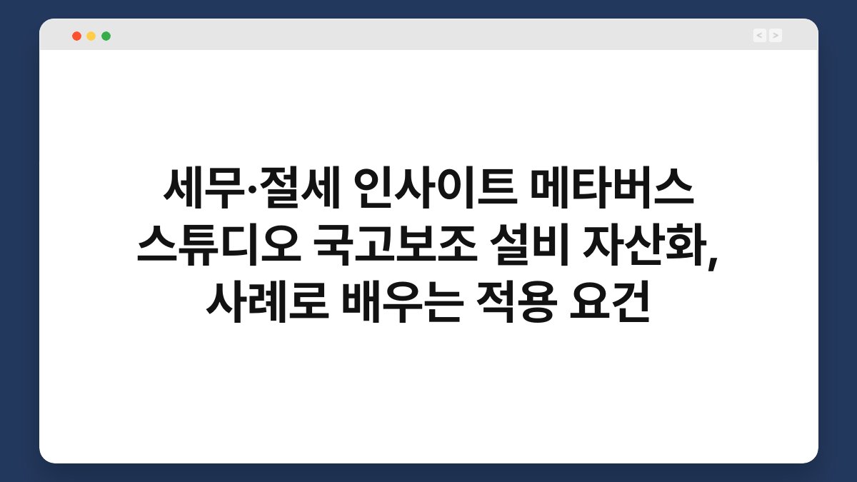 세무·절세 인사이트 메타버스 스튜디오 국고보조 설비 자산화, 사례로 배우는 적용 요건 1