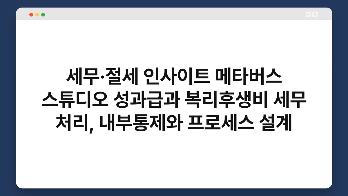 세무·절세 인사이트 메타버스 스튜디오 성과급과 복리후생비 세무 처리, 내부통제와 프로세스 설계 1