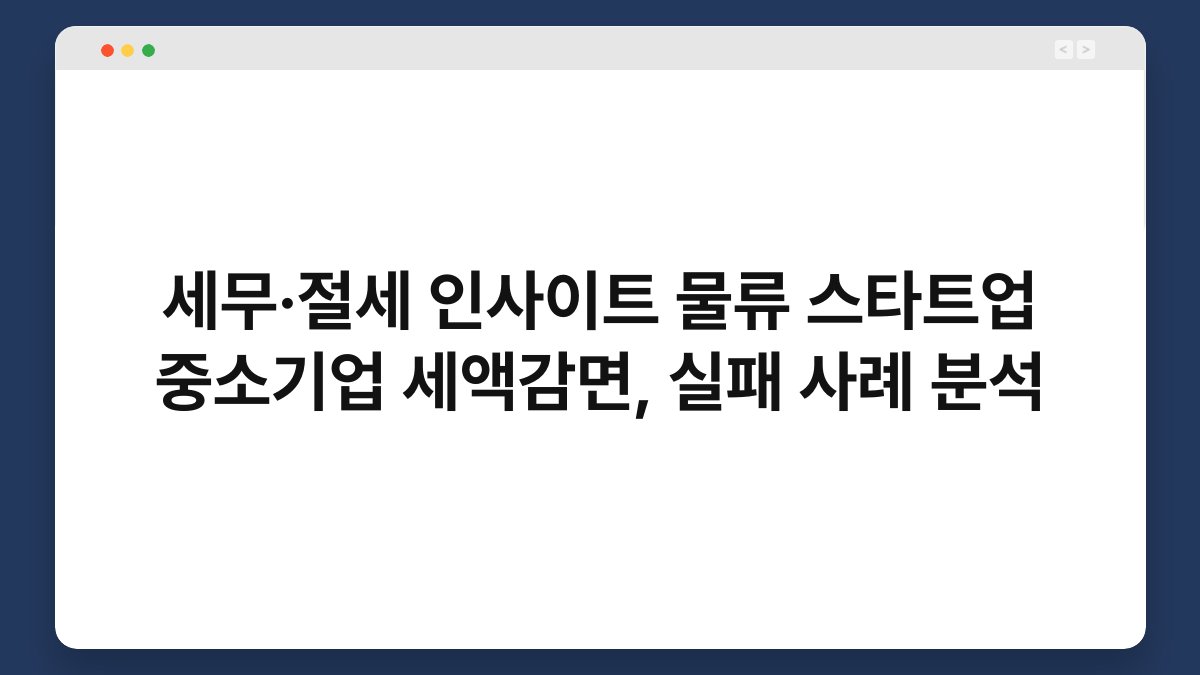 세무·절세 인사이트 물류 스타트업 중소기업 세액감면, 실패 사례 분석 1