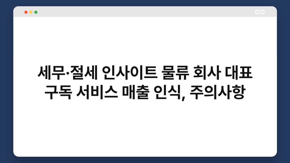 세무·절세 인사이트 물류 회사 대표 구독 서비스 매출 인식, 주의사항 1
