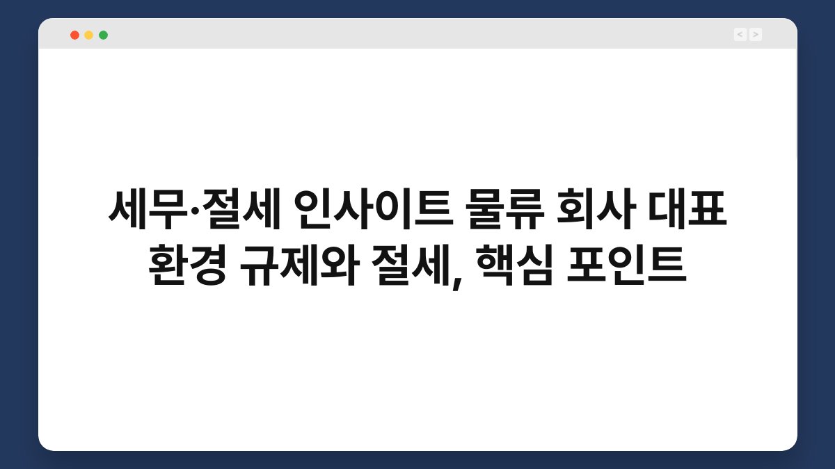 세무·절세 인사이트 물류 회사 대표 환경 규제와 절세, 핵심 포인트 1