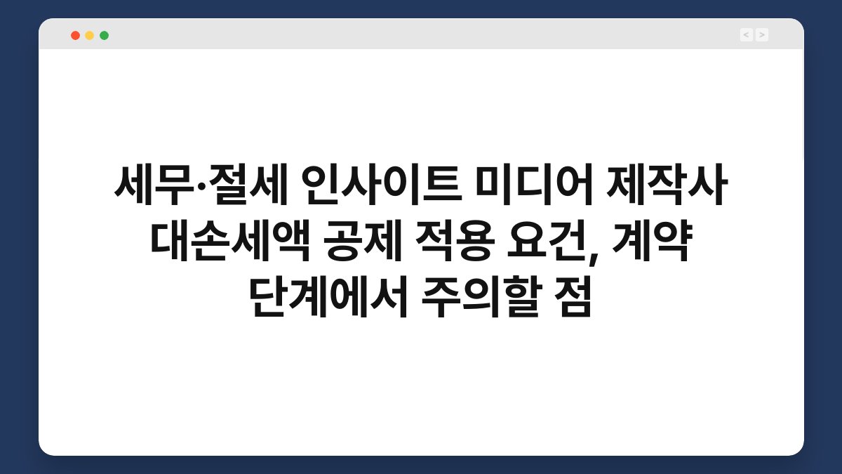 세무·절세 인사이트 미디어 제작사 대손세액 공제 적용 요건, 계약 단계에서 주의할 점 1