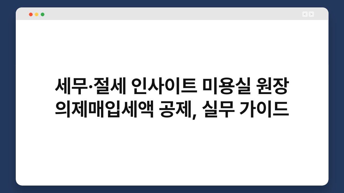 세무·절세 인사이트 미용실 원장 의제매입세액 공제, 실무 가이드 1