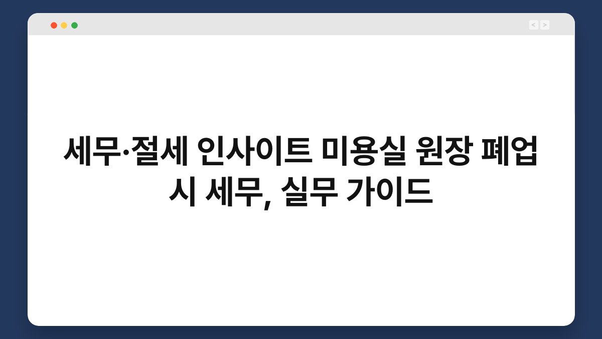 세무·절세 인사이트 미용실 원장 폐업 시 세무, 실무 가이드 1