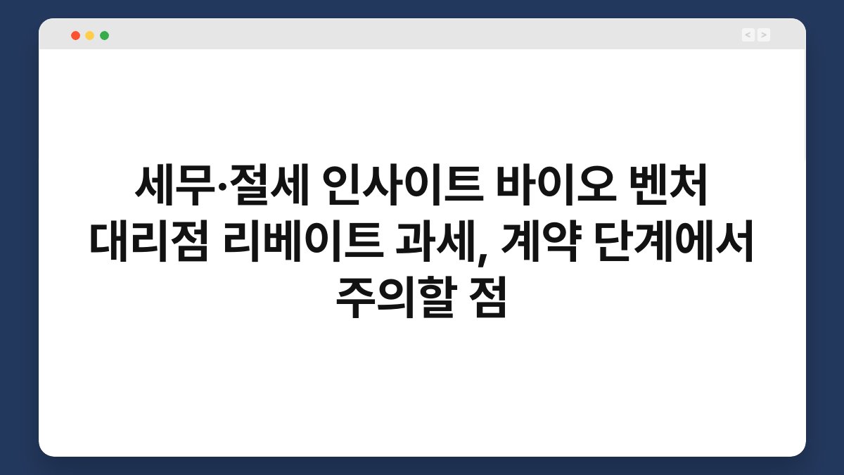 세무·절세 인사이트 바이오 벤처 대리점 리베이트 과세, 계약 단계에서 주의할 점 1
