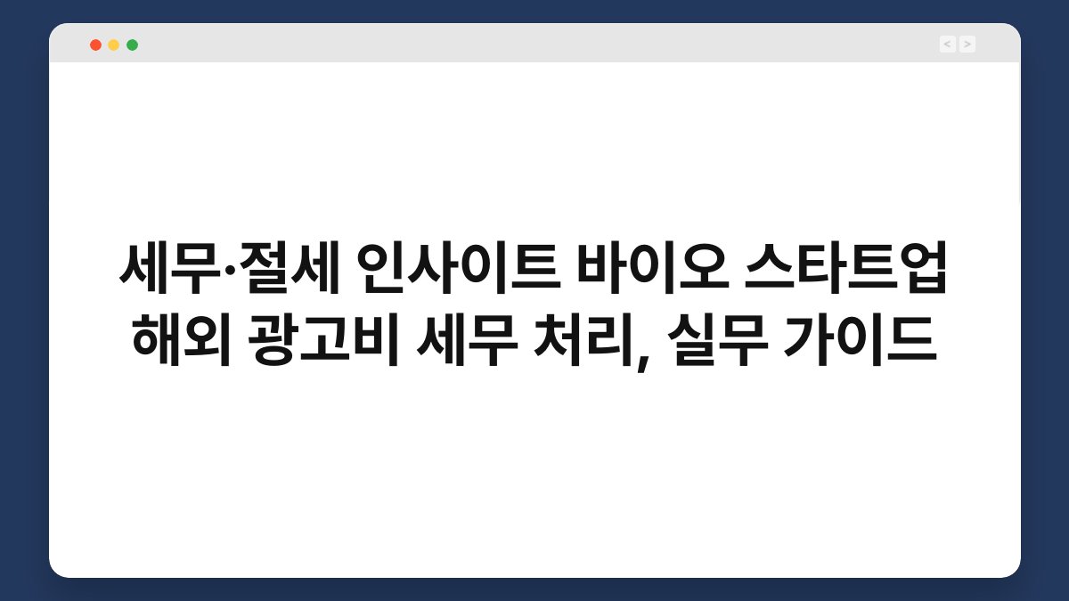 세무·절세 인사이트 바이오 스타트업 해외 광고비 세무 처리, 실무 가이드 1